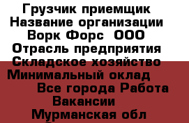 Грузчик-приемщик › Название организации ­ Ворк Форс, ООО › Отрасль предприятия ­ Складское хозяйство › Минимальный оклад ­ 30 000 - Все города Работа » Вакансии   . Мурманская обл.,Оленегорск г.